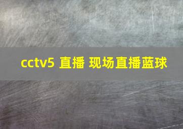 cctv5 直播 现场直播蓝球